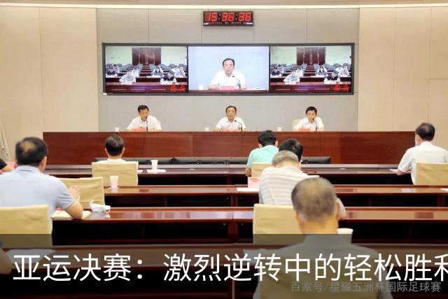 亚运决赛：激烈逆转中的轻松胜利